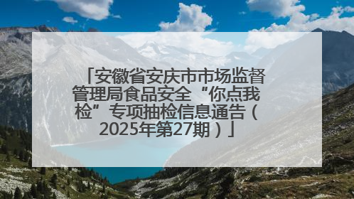 安徽省安庆市市场监督管理局食品安全“你点我检”专项抽检信息通告（2025年第27期）