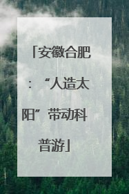 安徽合肥：“人造太阳”带动科普游