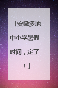 安徽多地中小学暑假时间，定了！