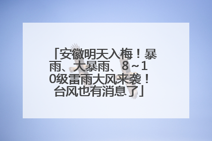安徽明天入梅！暴雨、大暴雨、8～10级雷雨大风来袭！台风也有消息了