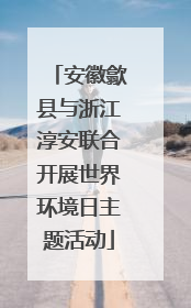 安徽歙县与浙江淳安联合开展世界环境日主题活动