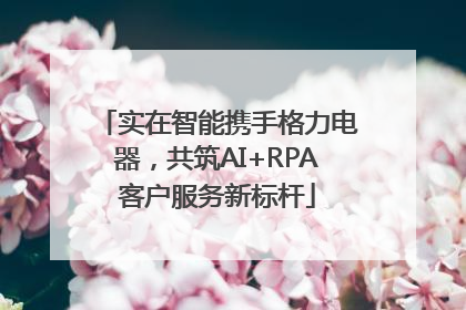 实在智能携手格力电器，共筑AI+RPA客户服务新标杆
