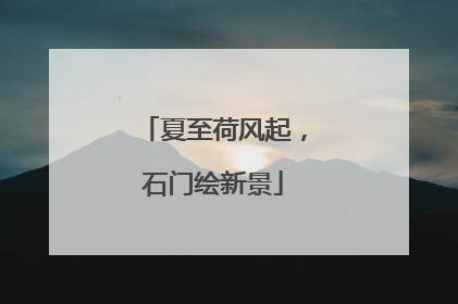 夏至荷风起，石门绘新景