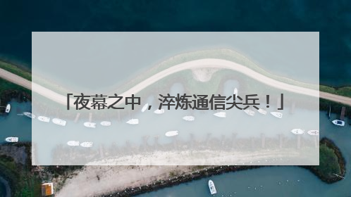 夜幕之中，淬炼通信尖兵！