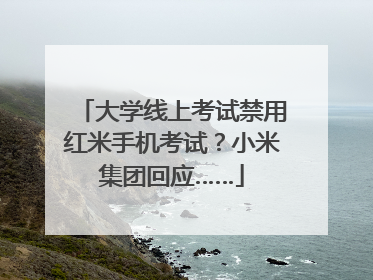 大学线上考试禁用红米手机考试？小米集团回应……