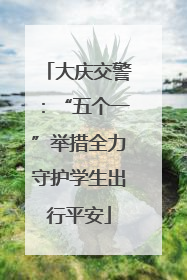 大庆交警：“五个一”举措全力守护学生出行平安