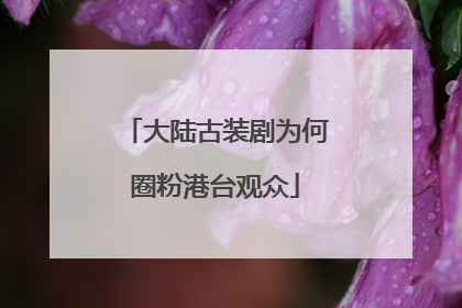 大陆古装剧为何圈粉港台观众