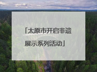 太原市开启非遗展示系列活动