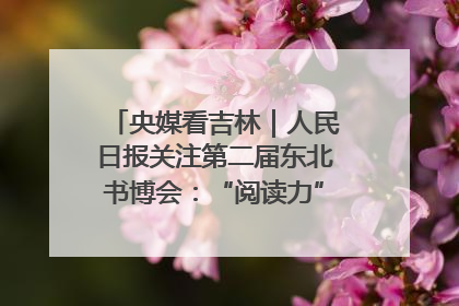 央媒看吉林｜人民日报关注第二届东北书博会：“阅读力”也是“发展力”