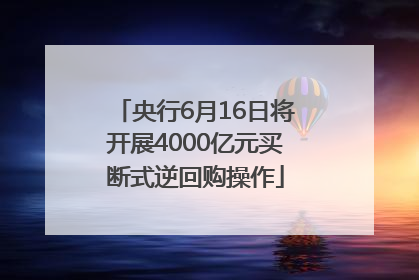 央行6月16日将开展4000亿元买断式逆回购操作