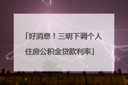 好消息！三明下调个人住房公积金贷款利率
