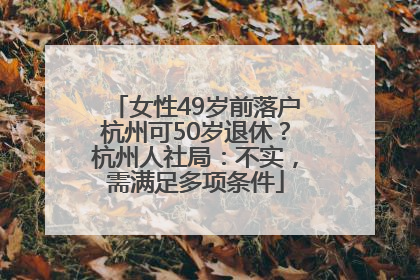女性49岁前落户杭州可50岁退休？杭州人社局：不实，需满足多项条件
