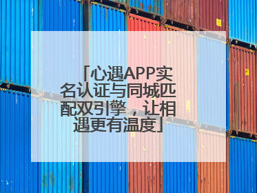 心遇APP实名认证与同城匹配双引擎，让相遇更有温度