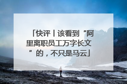 快评丨该看到“阿里离职员工万字长文”的，不只是马云