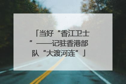 当好“香江卫士”——记驻香港部队“大渡河连”
