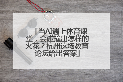 当AI遇上体育课堂，会碰撞出怎样的火花？杭州这场教育论坛给出答案