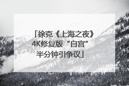 徐克《上海之夜》4K修复版“自宫”半分钟引争议