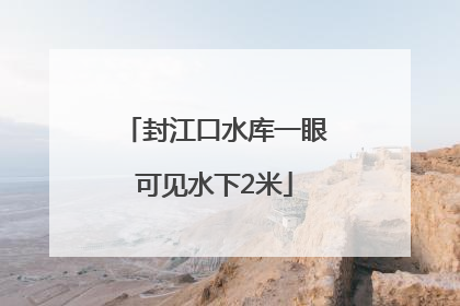 封江口水库一眼可见水下2米