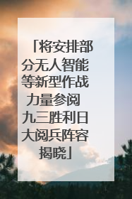 将安排部分无人智能等新型作战力量参阅 九三胜利日大阅兵阵容揭晓