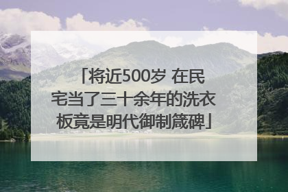 将近500岁 在民宅当了三十余年的洗衣板竟是明代御制箴碑