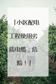 小区配电工程使用劣质电缆，危险！