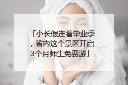 小长假连着毕业季，省内这个景区开启3个月师生免费游