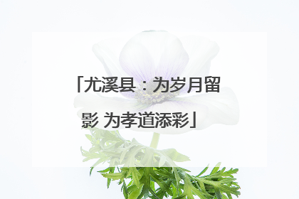 尤溪县：为岁月留影 为孝道添彩