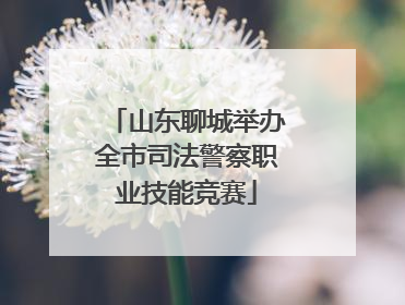 山东聊城举办全市司法警察职业技能竞赛