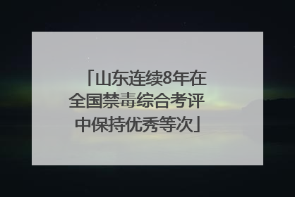 山东连续8年在全国禁毒综合考评中保持优秀等次