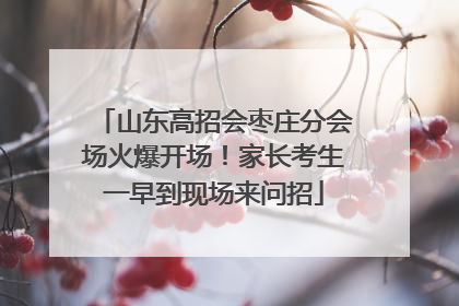 山东高招会枣庄分会场火爆开场！家长考生一早到现场来问招