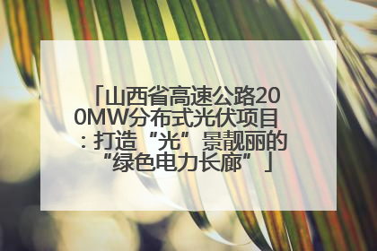 山西省高速公路200MW分布式光伏项目：打造“光”景靓丽的“绿色电力长廊”