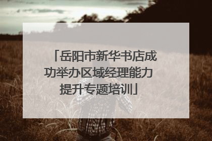 岳阳市新华书店成功举办区域经理能力提升专题培训