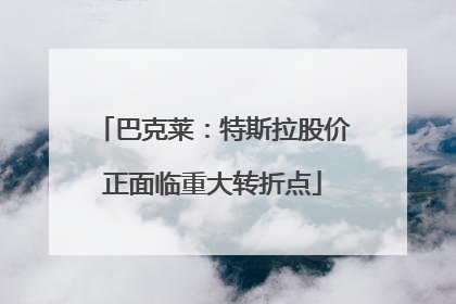 巴克莱：特斯拉股价正面临重大转折点