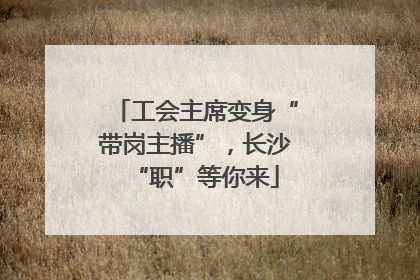 工会主席变身“带岗主播”，长沙“职”等你来