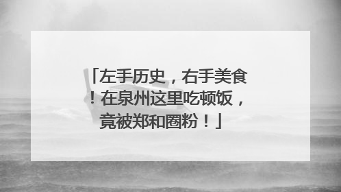 左手历史，右手美食！在泉州这里吃顿饭，竟被郑和圈粉！