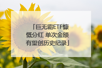 巨无霸ETF慷慨分红 单次金额有望创历史纪录