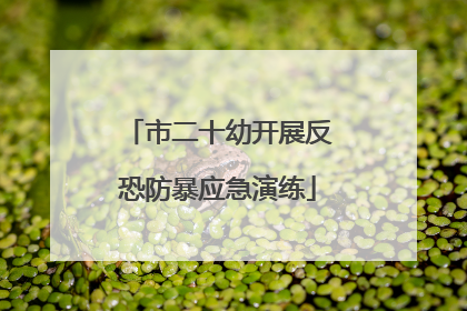 市二十幼开展反恐防暴应急演练
