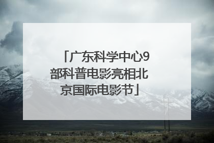 广东科学中心9部科普电影亮相北京国际电影节