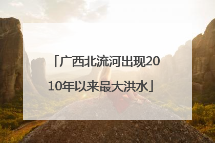 广西北流河出现2010年以来最大洪水
