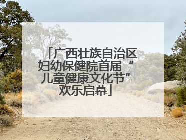 广西壮族自治区妇幼保健院首届“儿童健康文化节”欢乐启幕