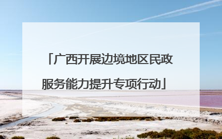 广西开展边境地区民政服务能力提升专项行动