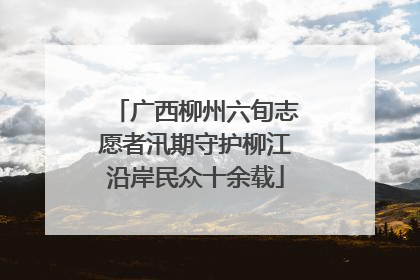 广西柳州六旬志愿者汛期守护柳江沿岸民众十余载