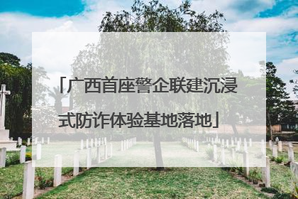 广西首座警企联建沉浸式防诈体验基地落地