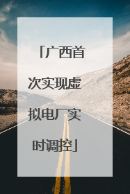 广西首次实现虚拟电厂实时调控