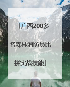 广西200多名森林消防员比拼实战技能