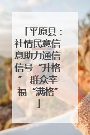 平原县：社情民意信息助力通信信号“升格” 群众幸福“满格”