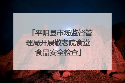 平阴县市场监督管理局开展敬老院食堂食品安全检查