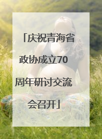庆祝青海省政协成立70周年研讨交流会召开
