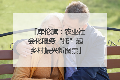 库伦旗：农业社会化服务“托”起乡村振兴新图景