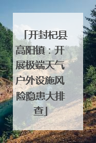 开封杞县高阳镇：开展极端天气户外设施风险隐患大排查